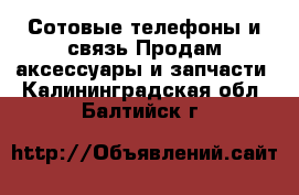 Сотовые телефоны и связь Продам аксессуары и запчасти. Калининградская обл.,Балтийск г.